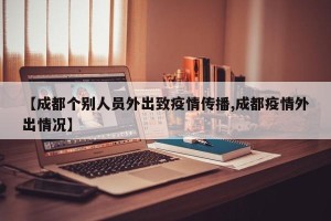 【成都个别人员外出致疫情传播,成都疫情外出情况】