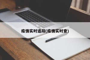 疫情实时追踪(疫情实时查)