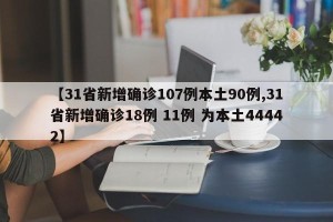 【31省新增确诊107例本土90例,31省新增确诊18例 11例 为本土44442】