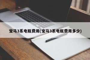 宝马3系电瓶费用(宝马3系电瓶费用多少)