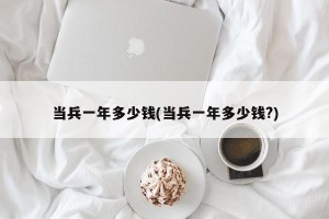 当兵一年多少钱(当兵一年多少钱?)