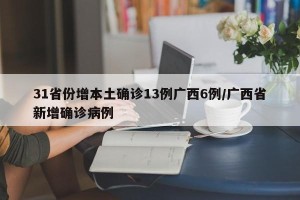 31省份增本土确诊13例广西6例/广西省新增确诊病例