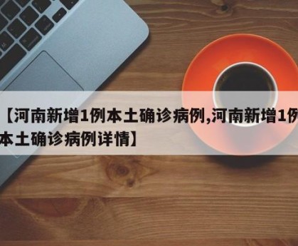 【河南新增1例本土确诊病例,河南新增1例本土确诊病例详情】