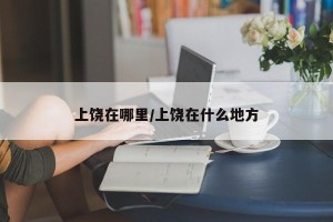 上饶在哪里/上饶在什么地方