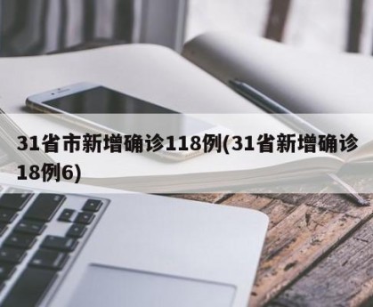 31省市新增确诊118例(31省新增确诊18例6)