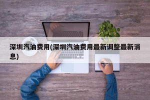 深圳汽油费用(深圳汽油费用最新调整最新消息)