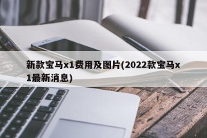 新款宝马x1费用及图片(2022款宝马x1最新消息)