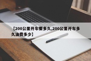 【200公里开车要多久,200公里开车多久油费多少】