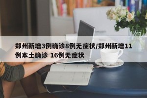 郑州新增3例确诊8例无症状/郑州新增11例本土确诊 16例无症状