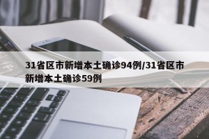31省区市新增本土确诊94例/31省区市新增本土确诊59例