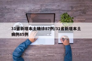 31省新增本土确诊87例/31省新增本土病例85例