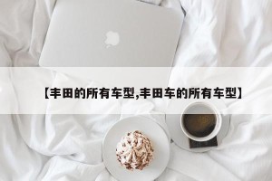 【丰田的所有车型,丰田车的所有车型】