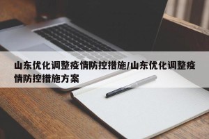 山东优化调整疫情防控措施/山东优化调整疫情防控措施方案