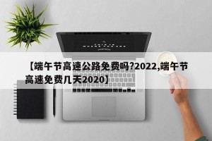 【端午节高速公路免费吗?2022,端午节高速免费几天2020】