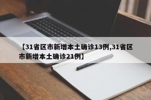 【31省区市新增本土确诊13例,31省区市新增本土确诊21例】