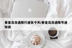秦皇岛交通限行通告今天/秦皇岛交通限号通知表
