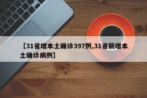 【31省增本土确诊397例,31省新增本土确诊病例】
