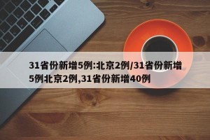 31省份新增5例:北京2例/31省份新增5例北京2例,31省份新增40例