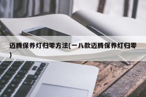 迈腾保养灯归零方法(一八款迈腾保养灯归零)