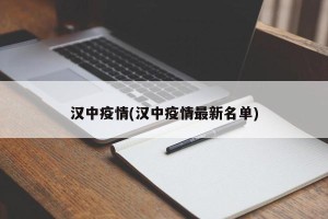 汉中疫情(汉中疫情最新名单)