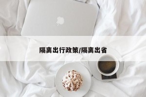 隔离出行政策/隔离出省