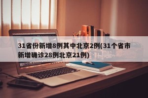 31省份新增8例其中北京2例(31个省市新增确诊28例北京21例)