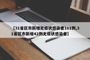【31省区市新增无症状感染者161例,31省区市新增42例无症状感染者】