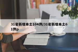31省新增本土104例/31省新增本土61例p