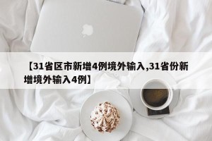 【31省区市新增4例境外输入,31省份新增境外输入4例】