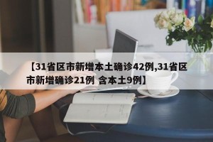【31省区市新增本土确诊42例,31省区市新增确诊21例 含本土9例】