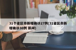 31个省区市新增确诊27例(31省区市新增确诊30例 新闻)