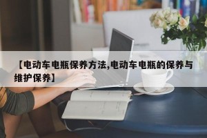 【电动车电瓶保养方法,电动车电瓶的保养与维护保养】