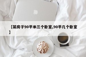 【装房子90平米三个卧室,90平几个卧室】