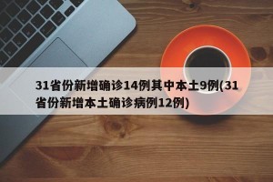 31省份新增确诊14例其中本土9例(31省份新增本土确诊病例12例)