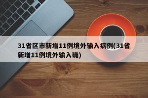 31省区市新增11例境外输入病例(31省新增11例境外输入确)