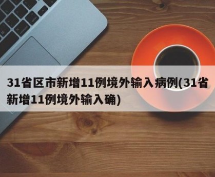 31省区市新增11例境外输入病例(31省新增11例境外输入确)