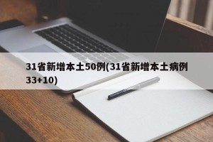 31省新增本土50例(31省新增本土病例33+10)