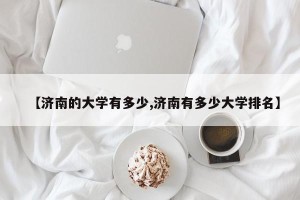 【济南的大学有多少,济南有多少大学排名】