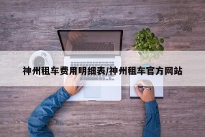 神州租车费用明细表/神州租车官方网站
