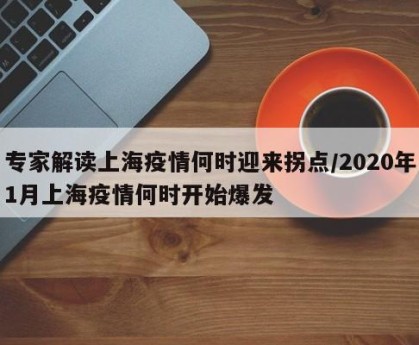 专家解读上海疫情何时迎来拐点/2020年1月上海疫情何时开始爆发