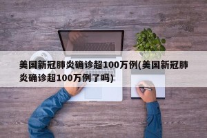 美国新冠肺炎确诊超100万例(美国新冠肺炎确诊超100万例了吗)