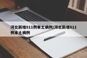 河北新增811例本土病例/河北新增811例本土病例