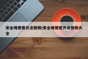 安全绳使用方法视频/安全绳使用方法视频大全