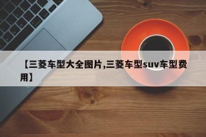 【三菱车型大全图片,三菱车型suv车型费用】