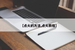 【点火的方法,点火教程】