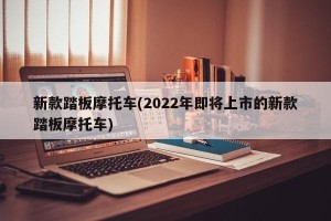 新款踏板摩托车(2022年即将上市的新款踏板摩托车)