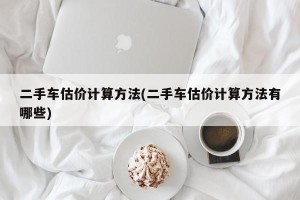 二手车估价计算方法(二手车估价计算方法有哪些)