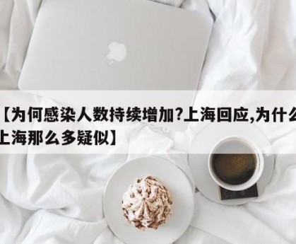【为何感染人数持续增加?上海回应,为什么上海那么多疑似】