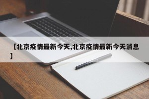 【北京疫情最新今天,北京疫情最新今天消息】