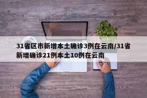 31省区市新增本土确诊3例在云南/31省新增确诊21例本土10例在云南